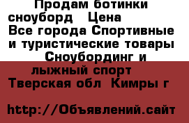 Продам ботинки сноуборд › Цена ­ 10 000 - Все города Спортивные и туристические товары » Сноубординг и лыжный спорт   . Тверская обл.,Кимры г.
